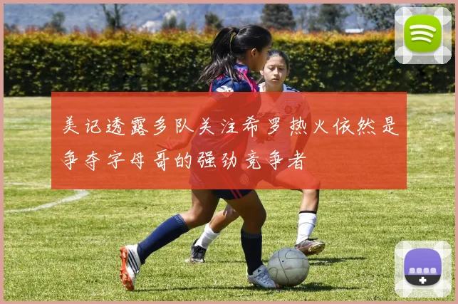 美记透露多队关注希罗热火依然是争夺字母哥的强劲竞争者