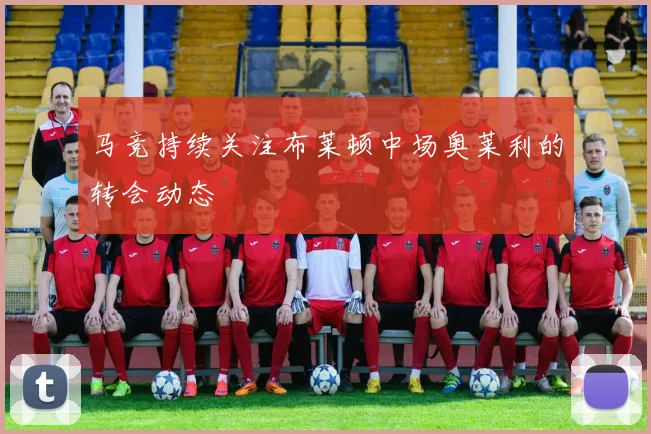 马竞持续关注布莱顿中场奥莱利的转会动态