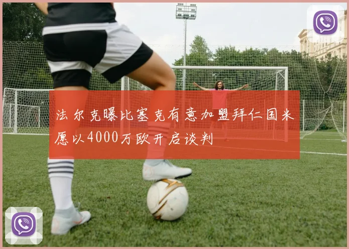 法尔克曝比塞克有意加盟拜仁国米愿以4000万欧开启谈判
