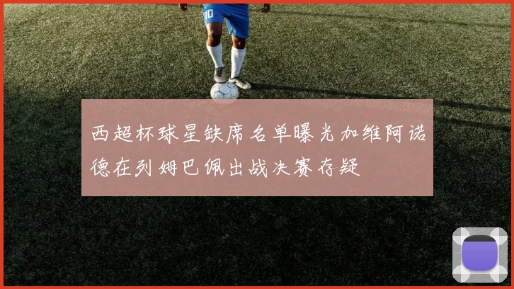 西超杯球星缺席名单曝光加维阿诺德在列姆巴佩出战决赛存疑