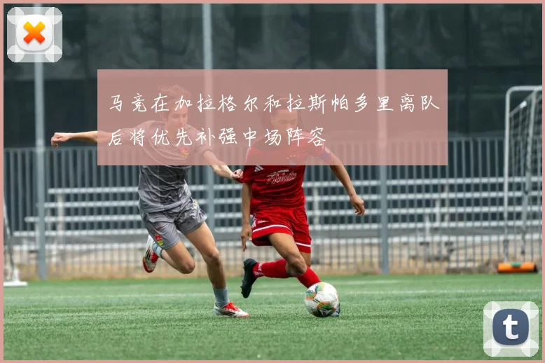 马竞在加拉格尔和拉斯帕多里离队后将优先补强中场阵容