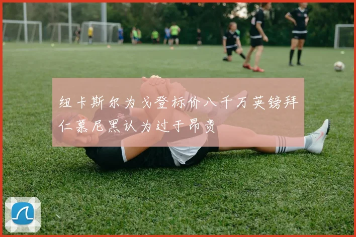 纽卡斯尔为戈登标价八千万英镑拜仁慕尼黑认为过于昂贵