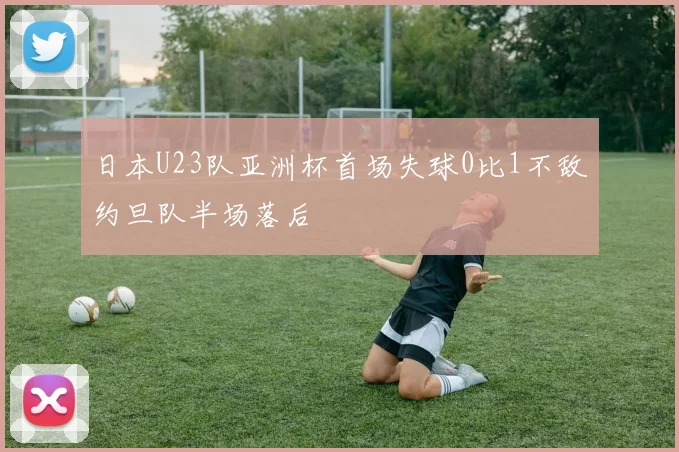 日本U23队亚洲杯首场失球0比1不敌约旦队半场落后