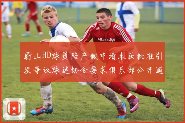 蔚山HD球员陪产假申请未获批准引发争议球迷协会要求俱乐部公开道歉