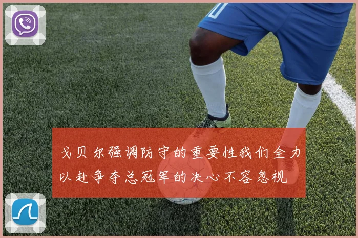 戈贝尔强调防守的重要性我们全力以赴争夺总冠军的决心不容忽视