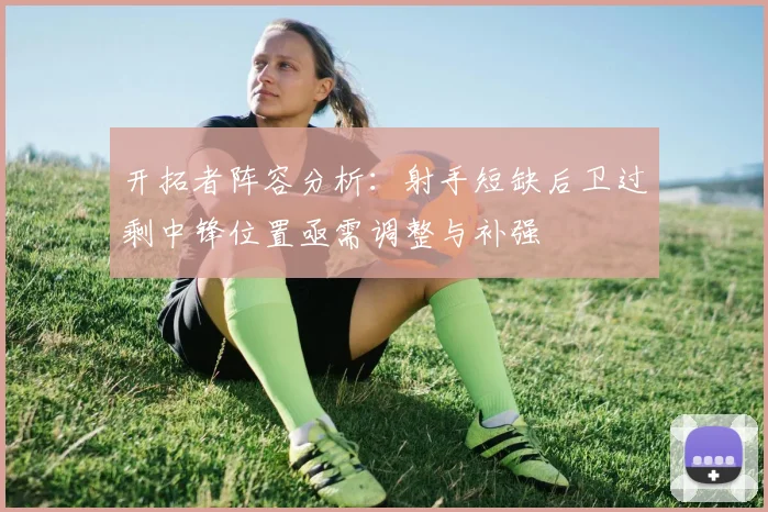 开拓者阵容分析：射手短缺后卫过剩中锋位置亟需调整与补强