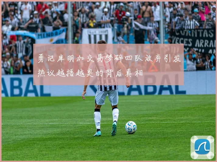 勇记库明加交易梦碎四队放弃引发热议越捂越臭的背后真相