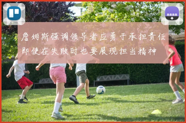 詹姆斯强调领导者应勇于承担责任即使在失败时也要展现担当精神