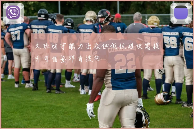 文班防守能力出众但低位进攻需提升可借鉴邓肯技巧
